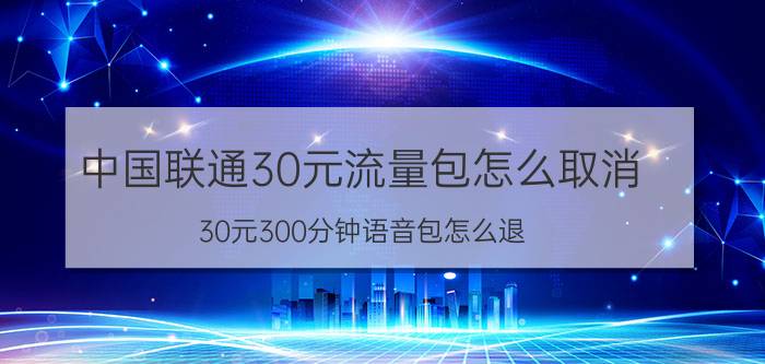 中国联通30元流量包怎么取消 30元300分钟语音包怎么退？